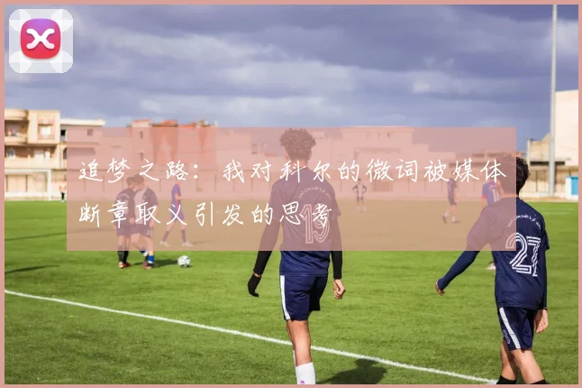 追梦之路：我对科尔的微词被媒体断章取义引发的思考