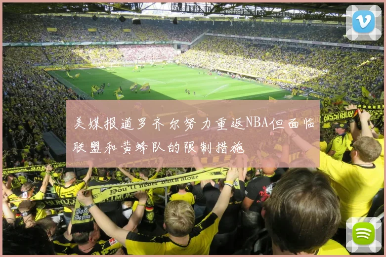 美媒报道罗齐尔努力重返NBA但面临联盟和黄蜂队的限制措施
