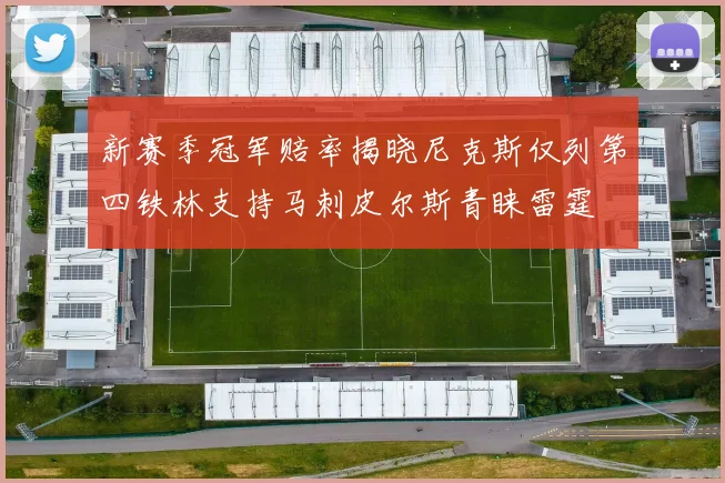 新赛季冠军赔率揭晓尼克斯仅列第四铁林支持马刺皮尔斯青睐雷霆