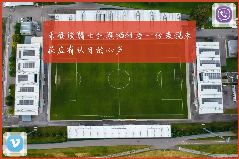 乐福谈骑士生涯牺牲与一传表现未获应有认可的心声