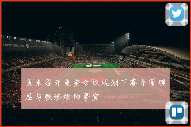 国米召开重要会议规划下赛季管理层与教练续约事宜