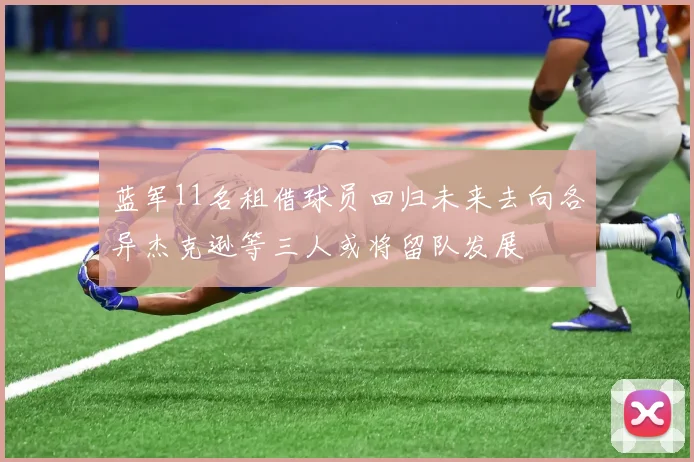 蓝军11名租借球员回归未来去向各异杰克逊等三人或将留队发展
