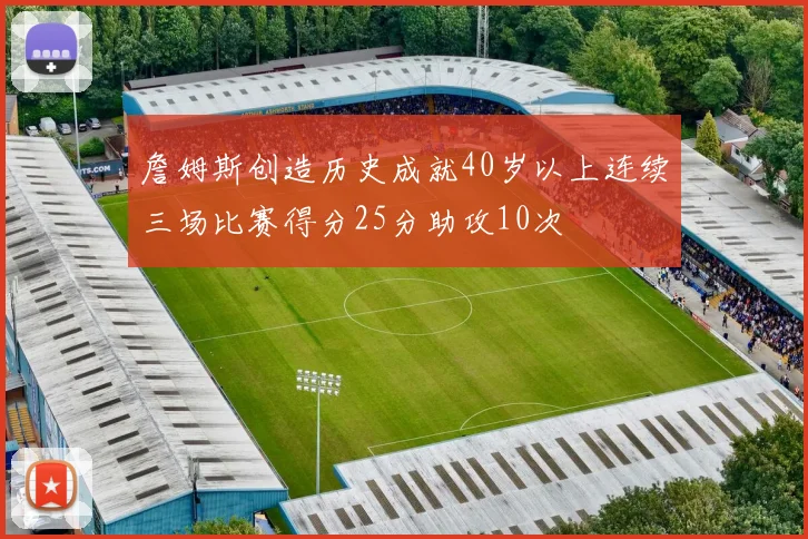 詹姆斯创造历史成就40岁以上连续三场比赛得分25分助攻10次